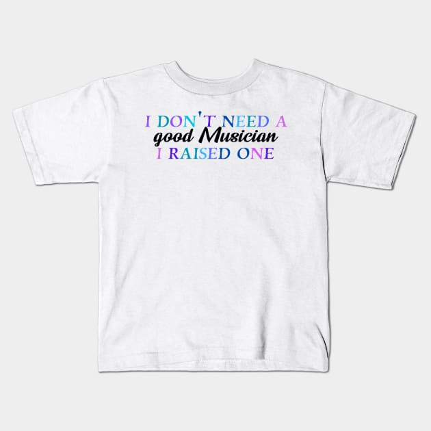 I don't need a good musician I raised one Kids T-Shirt by Quirkypieces